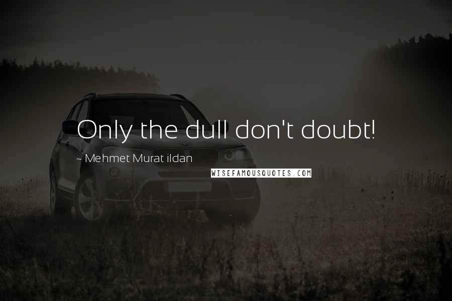Mehmet Murat Ildan Quotes: Only the dull don't doubt!