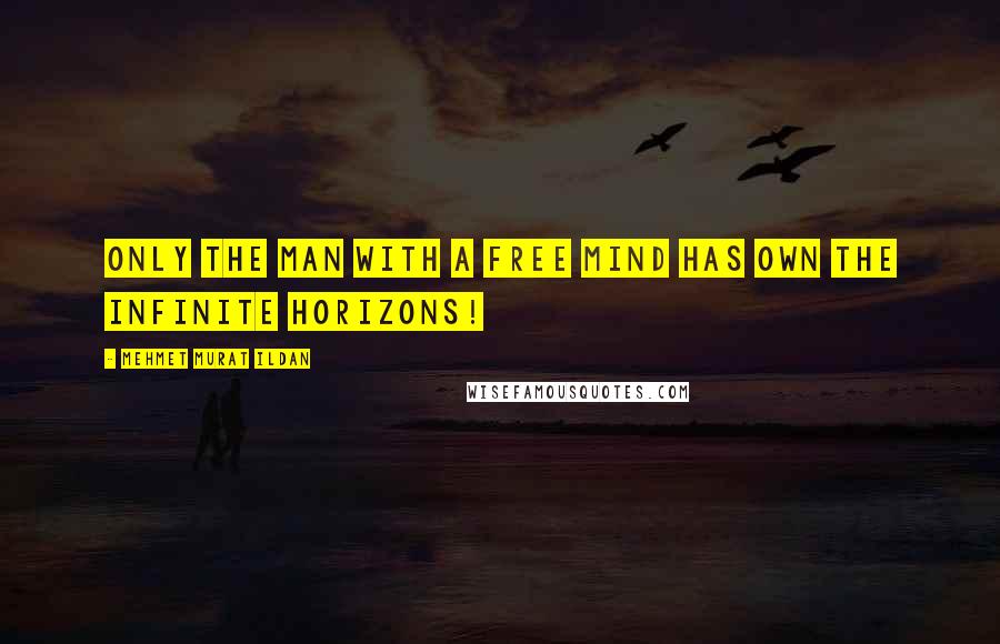 Mehmet Murat Ildan Quotes: Only the man with a free mind has own the infinite horizons!