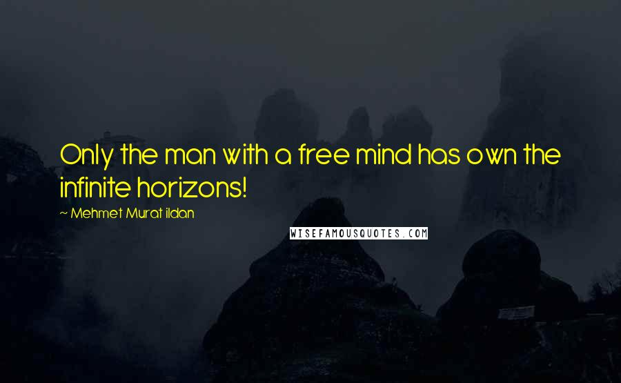 Mehmet Murat Ildan Quotes: Only the man with a free mind has own the infinite horizons!