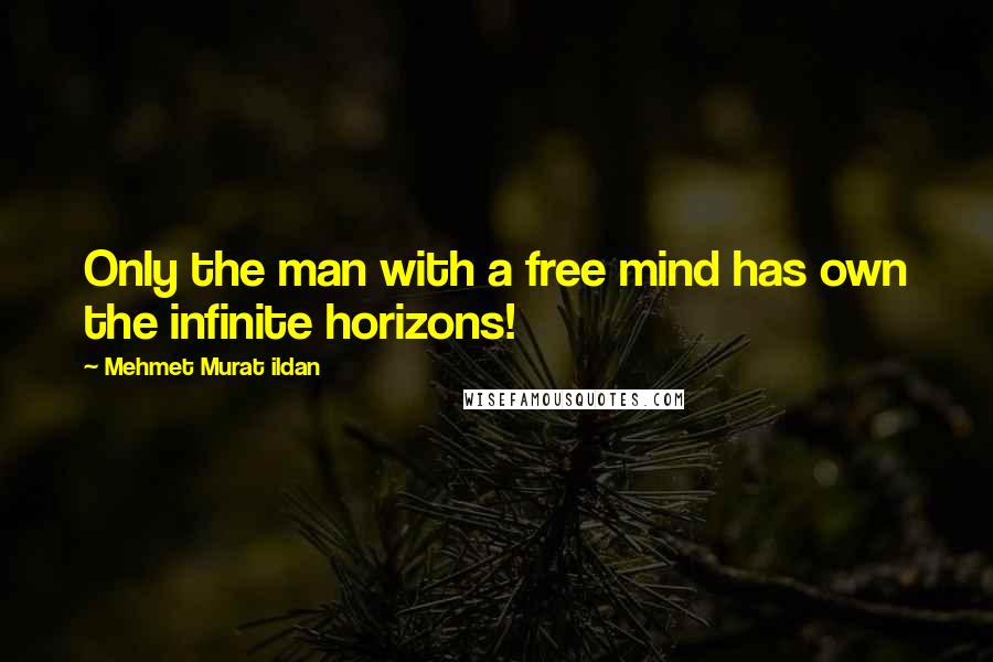 Mehmet Murat Ildan Quotes: Only the man with a free mind has own the infinite horizons!