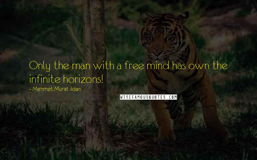 Mehmet Murat Ildan Quotes: Only the man with a free mind has own the infinite horizons!