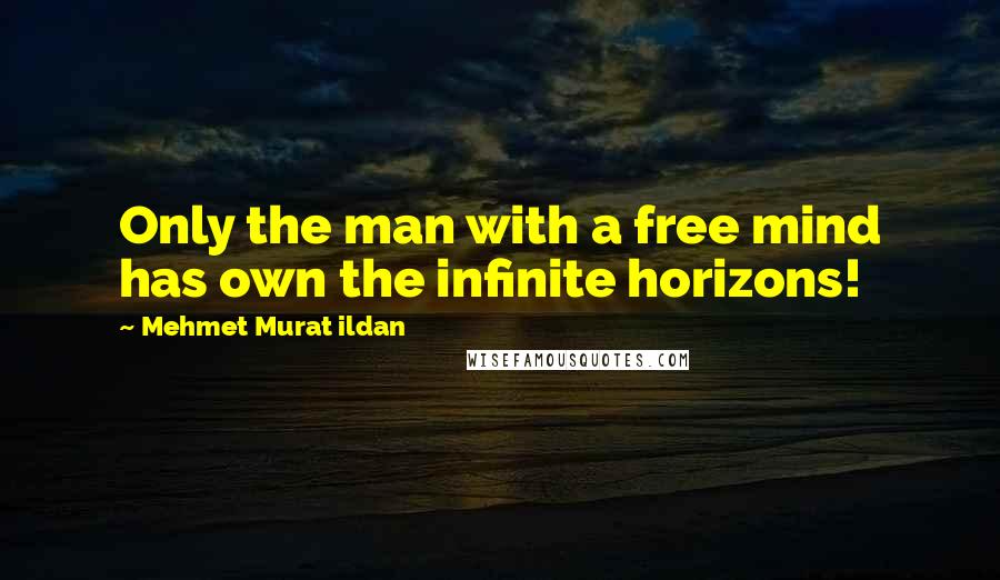 Mehmet Murat Ildan Quotes: Only the man with a free mind has own the infinite horizons!