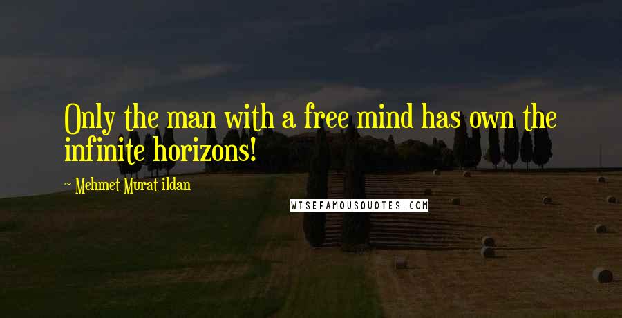 Mehmet Murat Ildan Quotes: Only the man with a free mind has own the infinite horizons!