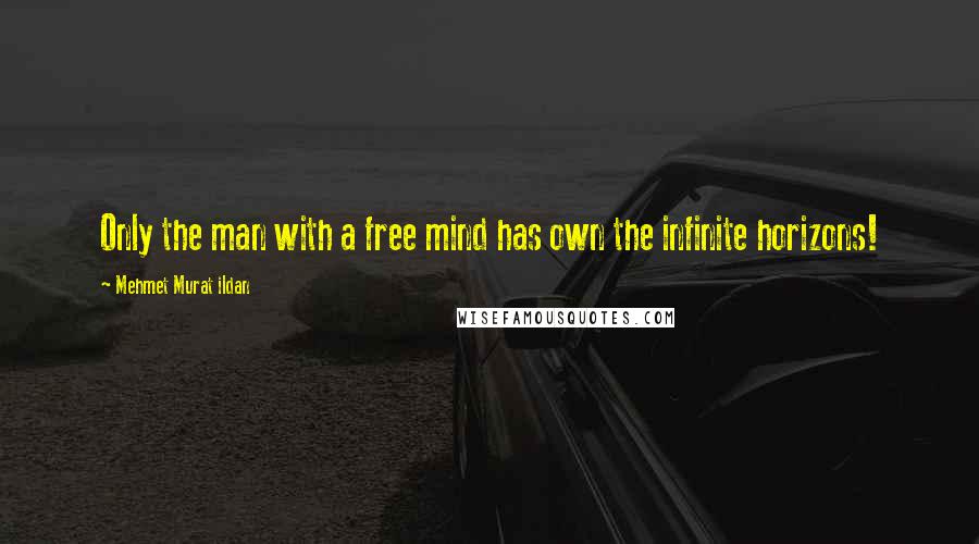 Mehmet Murat Ildan Quotes: Only the man with a free mind has own the infinite horizons!