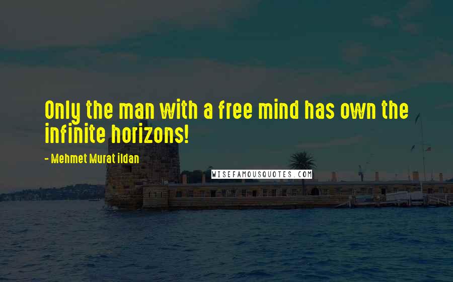 Mehmet Murat Ildan Quotes: Only the man with a free mind has own the infinite horizons!