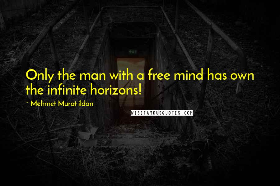 Mehmet Murat Ildan Quotes: Only the man with a free mind has own the infinite horizons!