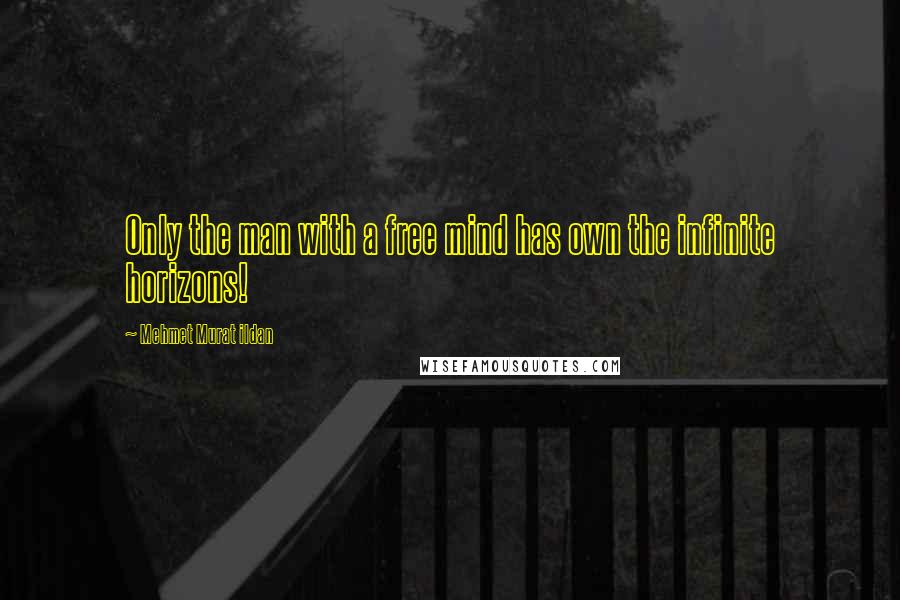 Mehmet Murat Ildan Quotes: Only the man with a free mind has own the infinite horizons!