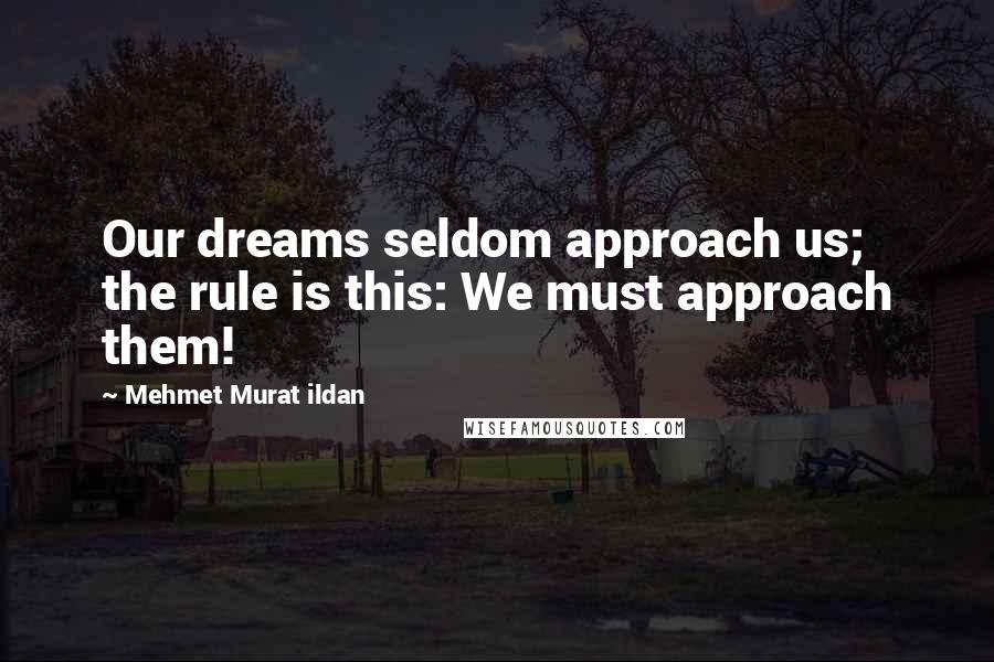 Mehmet Murat Ildan Quotes: Our dreams seldom approach us; the rule is this: We must approach them!