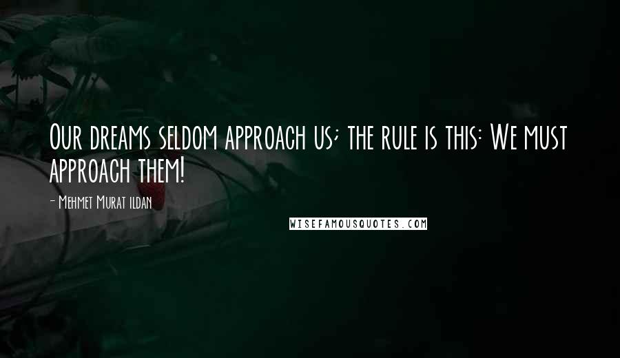 Mehmet Murat Ildan Quotes: Our dreams seldom approach us; the rule is this: We must approach them!