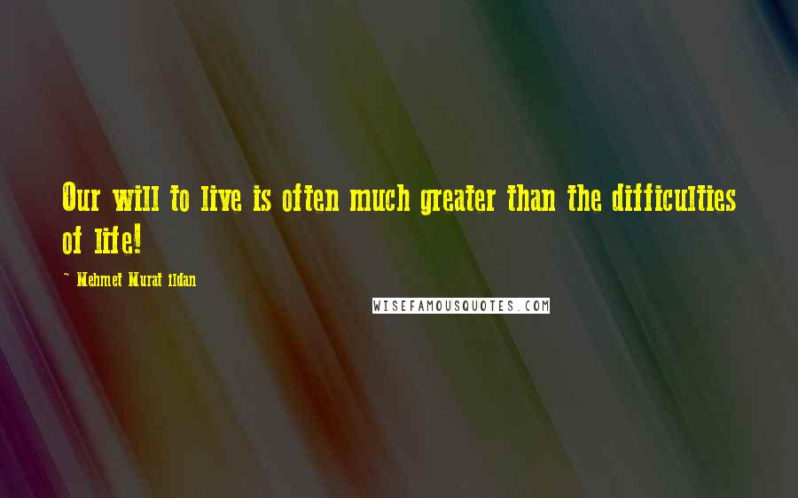 Mehmet Murat Ildan Quotes: Our will to live is often much greater than the difficulties of life!