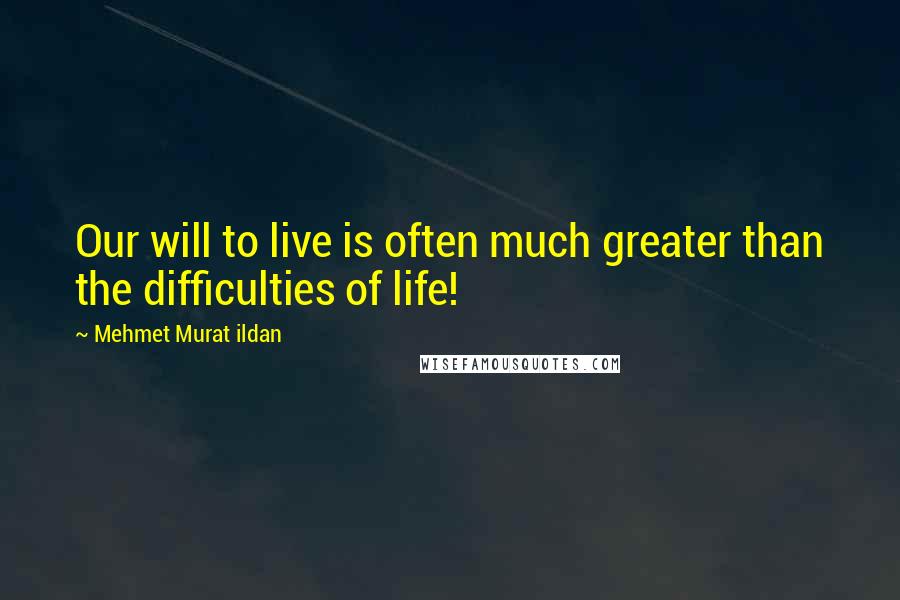 Mehmet Murat Ildan Quotes: Our will to live is often much greater than the difficulties of life!