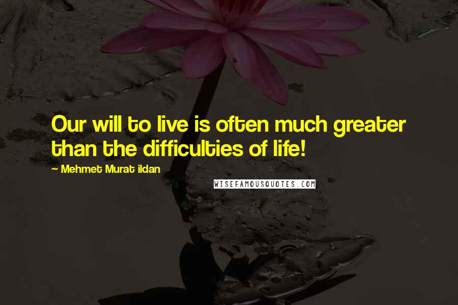 Mehmet Murat Ildan Quotes: Our will to live is often much greater than the difficulties of life!