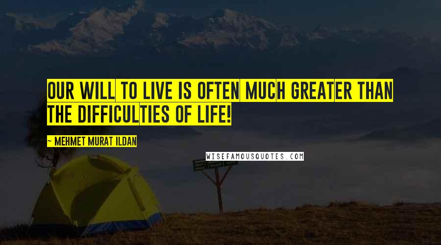 Mehmet Murat Ildan Quotes: Our will to live is often much greater than the difficulties of life!