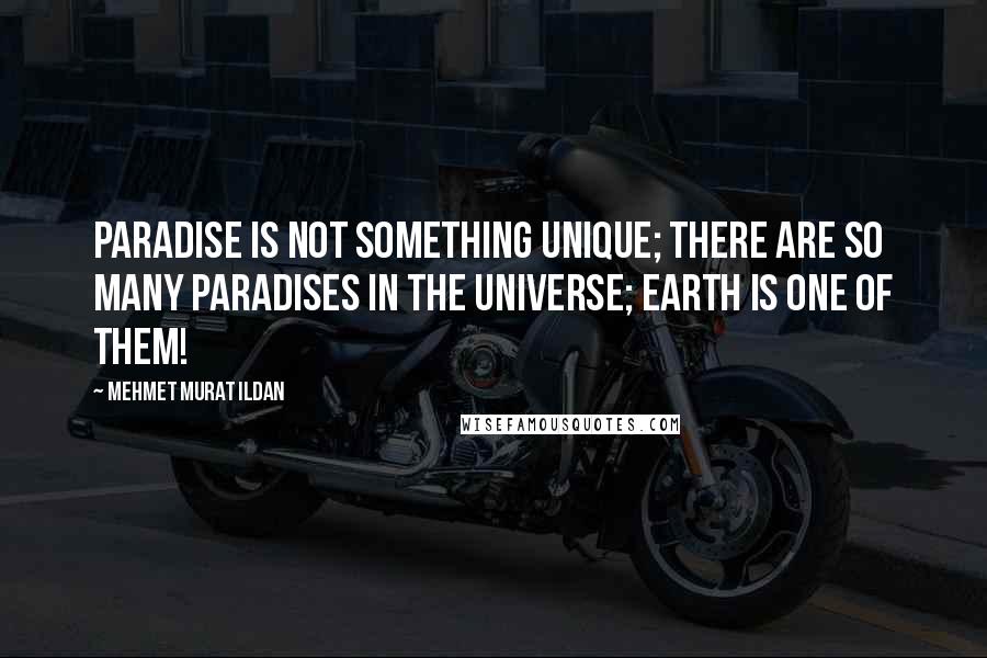 Mehmet Murat Ildan Quotes: Paradise is not something unique; there are so many paradises in the universe; Earth is one of them!