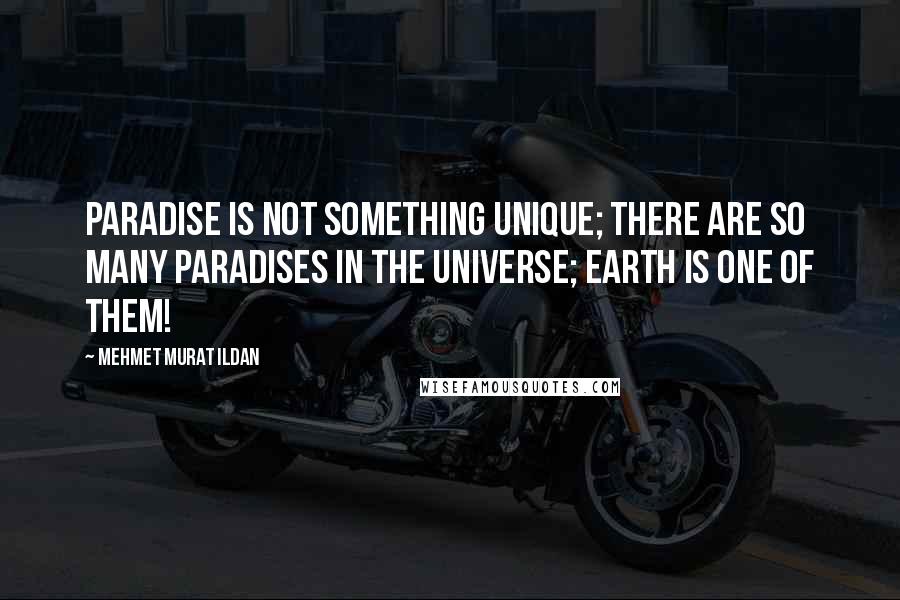 Mehmet Murat Ildan Quotes: Paradise is not something unique; there are so many paradises in the universe; Earth is one of them!