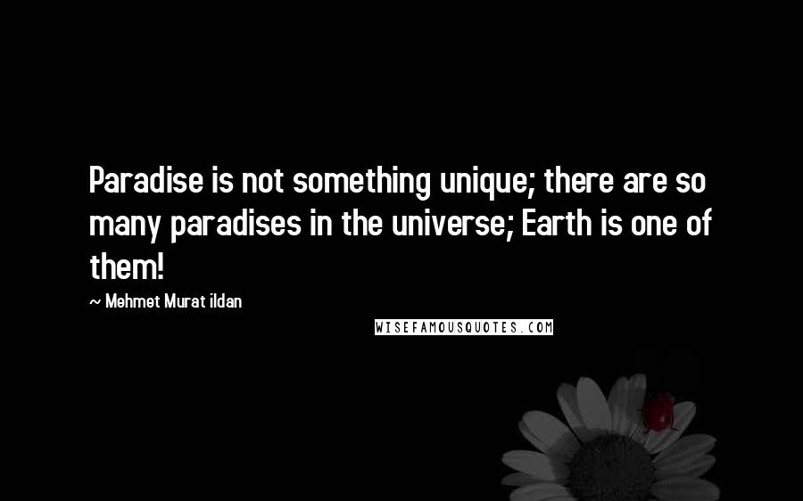 Mehmet Murat Ildan Quotes: Paradise is not something unique; there are so many paradises in the universe; Earth is one of them!