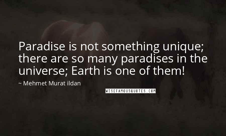 Mehmet Murat Ildan Quotes: Paradise is not something unique; there are so many paradises in the universe; Earth is one of them!