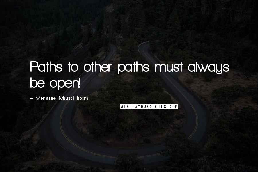 Mehmet Murat Ildan Quotes: Paths to other paths must always be open!