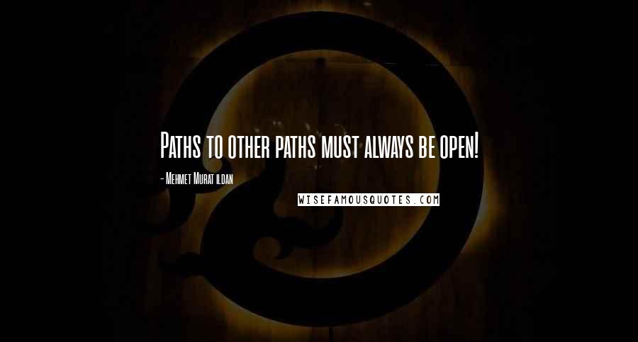 Mehmet Murat Ildan Quotes: Paths to other paths must always be open!