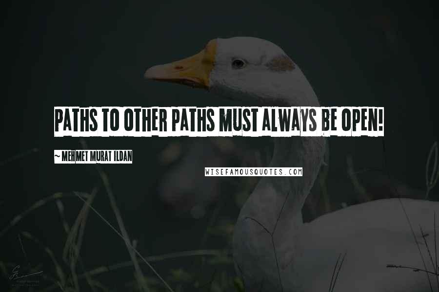 Mehmet Murat Ildan Quotes: Paths to other paths must always be open!