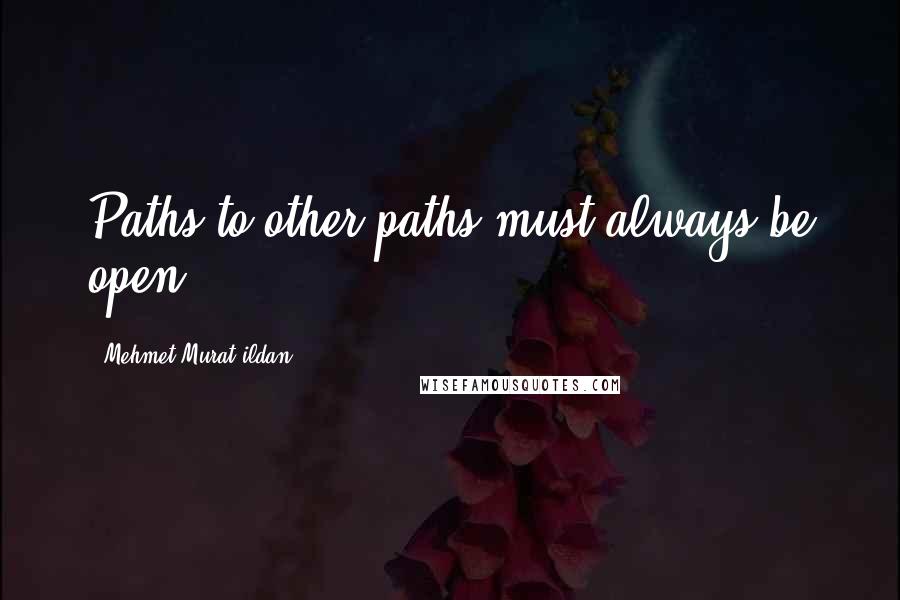 Mehmet Murat Ildan Quotes: Paths to other paths must always be open!