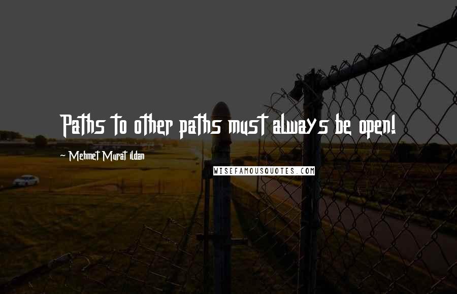 Mehmet Murat Ildan Quotes: Paths to other paths must always be open!