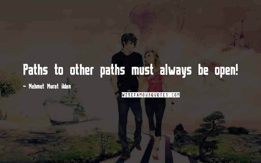 Mehmet Murat Ildan Quotes: Paths to other paths must always be open!