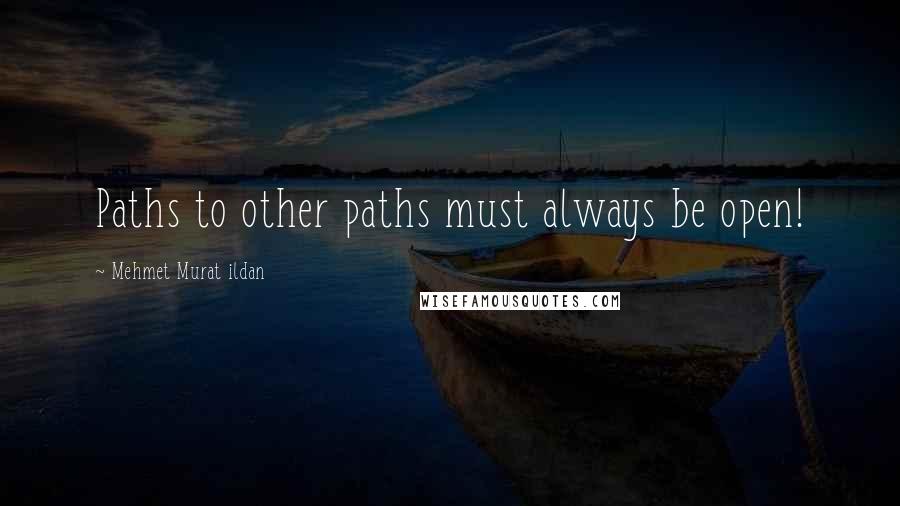 Mehmet Murat Ildan Quotes: Paths to other paths must always be open!