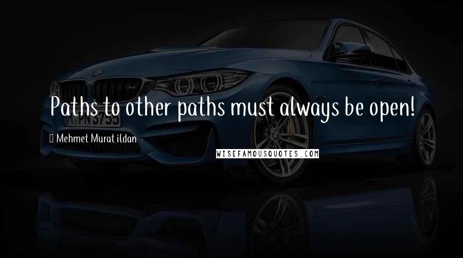 Mehmet Murat Ildan Quotes: Paths to other paths must always be open!