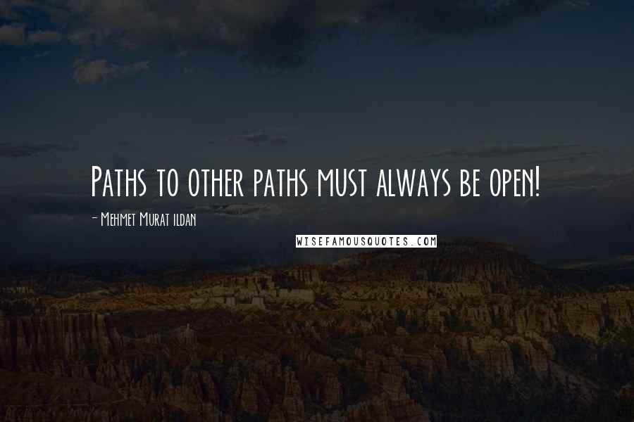 Mehmet Murat Ildan Quotes: Paths to other paths must always be open!