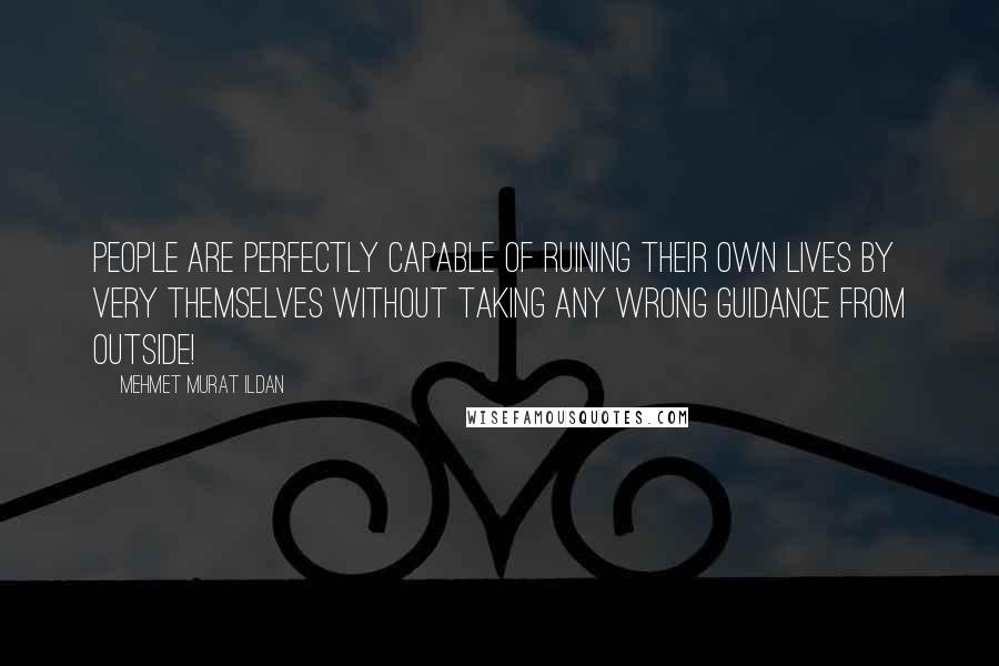 Mehmet Murat Ildan Quotes: People are perfectly capable of ruining their own lives by very themselves without taking any wrong guidance from outside!