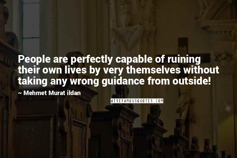 Mehmet Murat Ildan Quotes: People are perfectly capable of ruining their own lives by very themselves without taking any wrong guidance from outside!