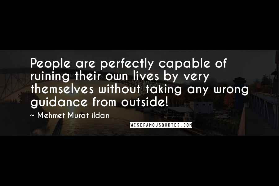 Mehmet Murat Ildan Quotes: People are perfectly capable of ruining their own lives by very themselves without taking any wrong guidance from outside!