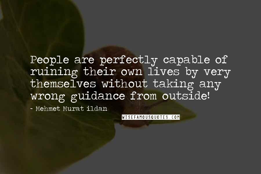 Mehmet Murat Ildan Quotes: People are perfectly capable of ruining their own lives by very themselves without taking any wrong guidance from outside!