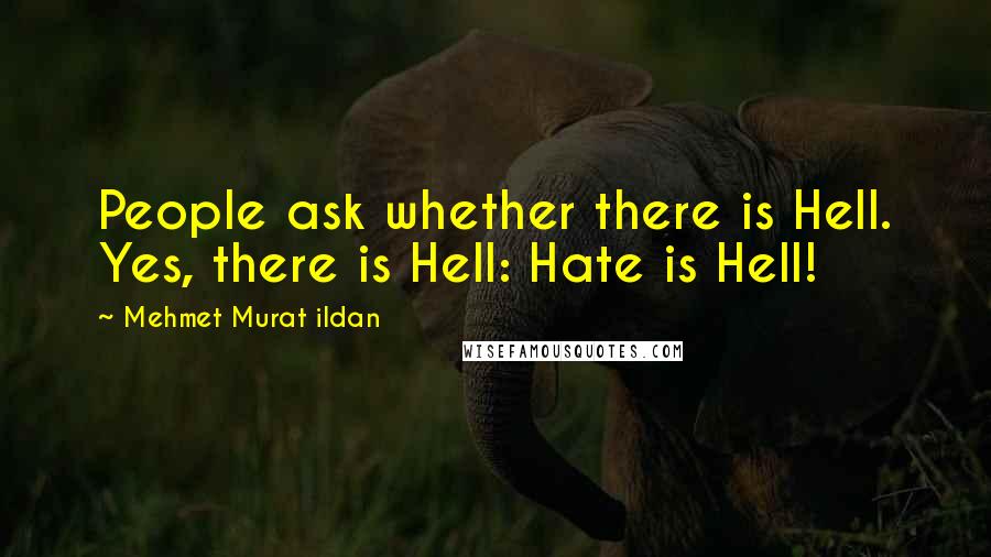 Mehmet Murat Ildan Quotes: People ask whether there is Hell. Yes, there is Hell: Hate is Hell!