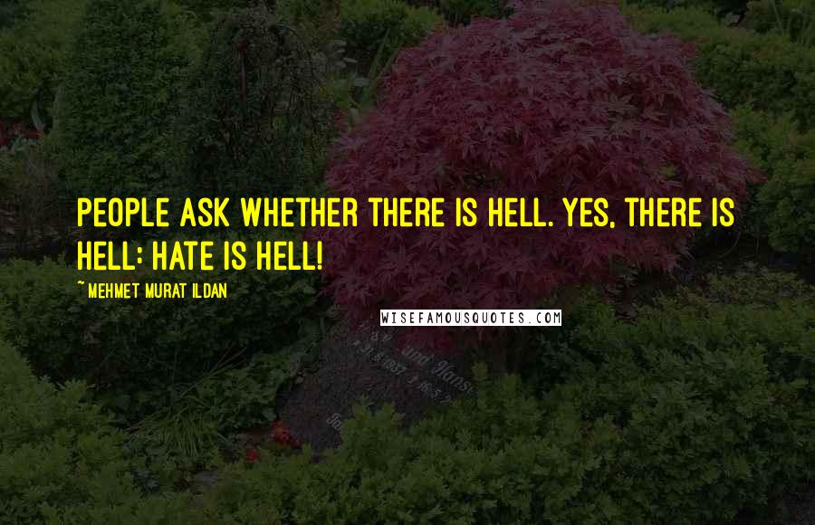 Mehmet Murat Ildan Quotes: People ask whether there is Hell. Yes, there is Hell: Hate is Hell!