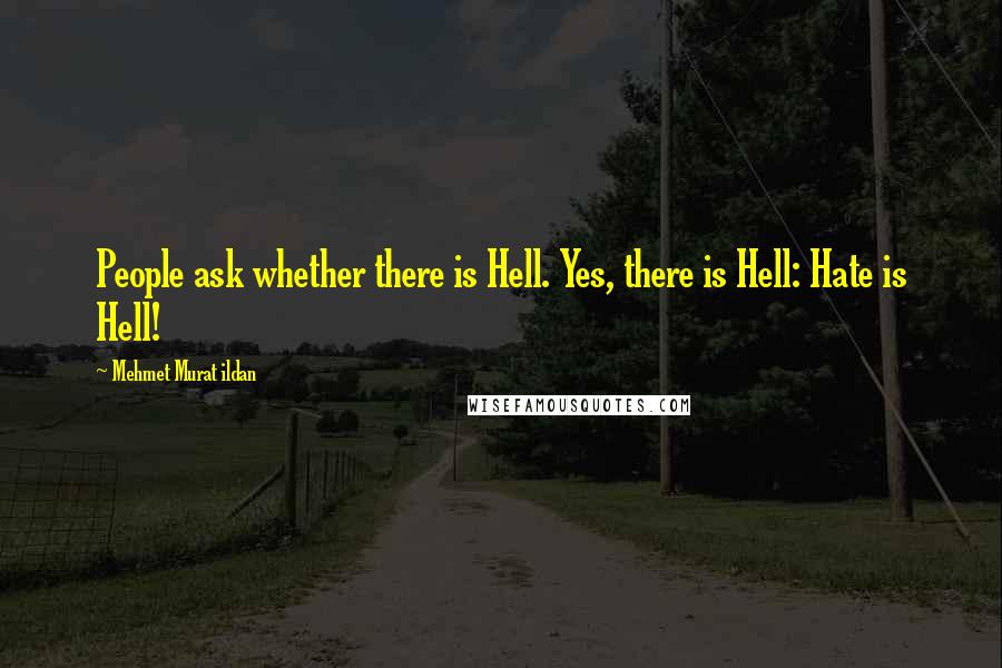 Mehmet Murat Ildan Quotes: People ask whether there is Hell. Yes, there is Hell: Hate is Hell!