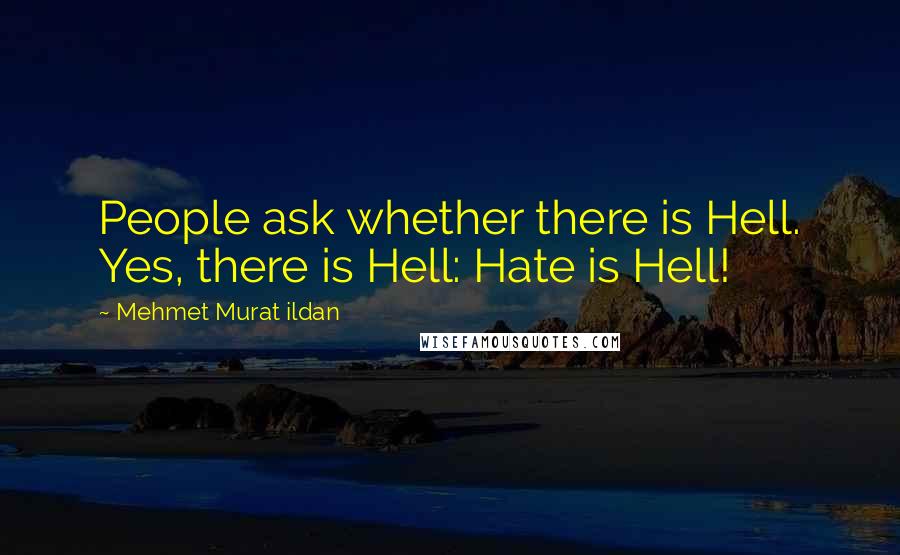 Mehmet Murat Ildan Quotes: People ask whether there is Hell. Yes, there is Hell: Hate is Hell!