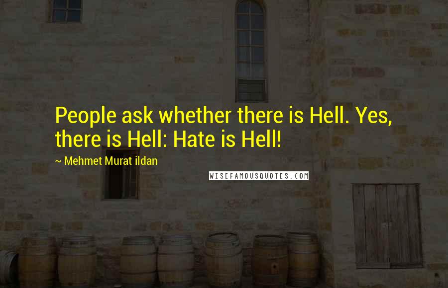 Mehmet Murat Ildan Quotes: People ask whether there is Hell. Yes, there is Hell: Hate is Hell!