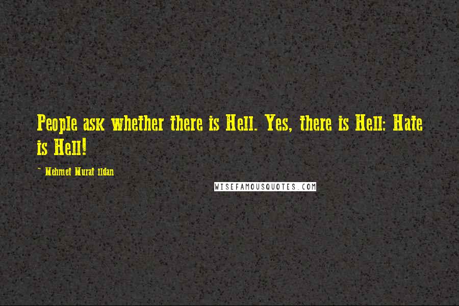 Mehmet Murat Ildan Quotes: People ask whether there is Hell. Yes, there is Hell: Hate is Hell!