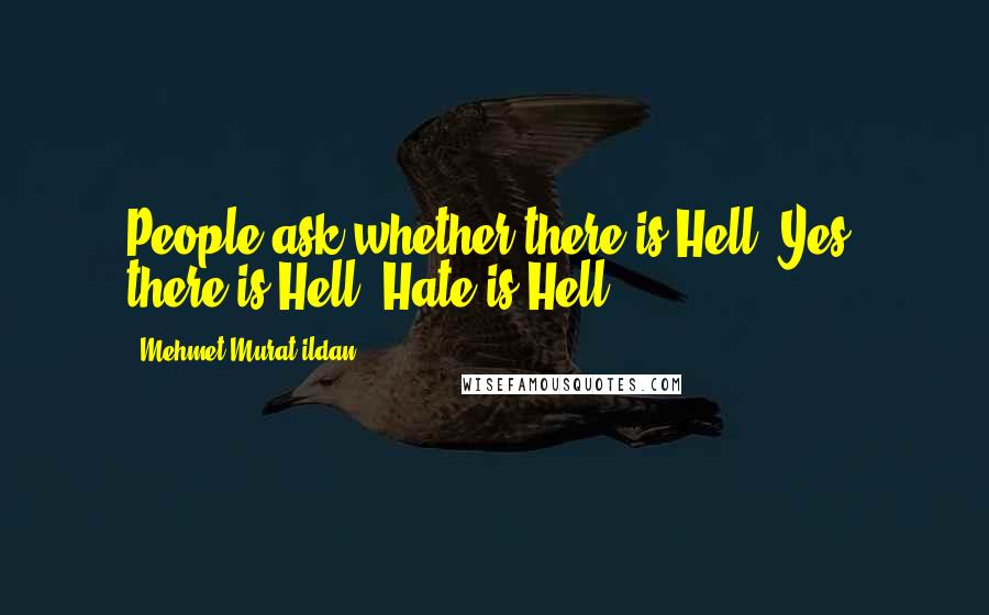 Mehmet Murat Ildan Quotes: People ask whether there is Hell. Yes, there is Hell: Hate is Hell!