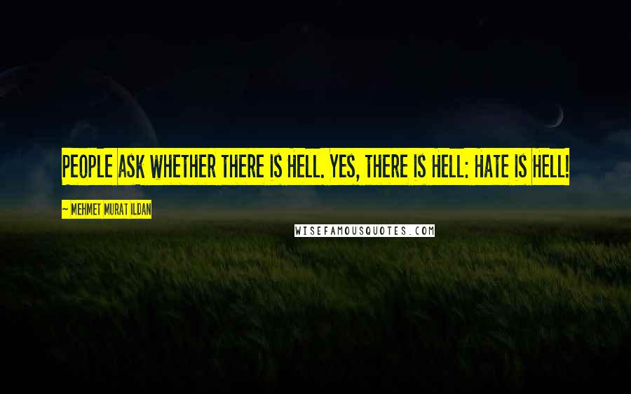 Mehmet Murat Ildan Quotes: People ask whether there is Hell. Yes, there is Hell: Hate is Hell!