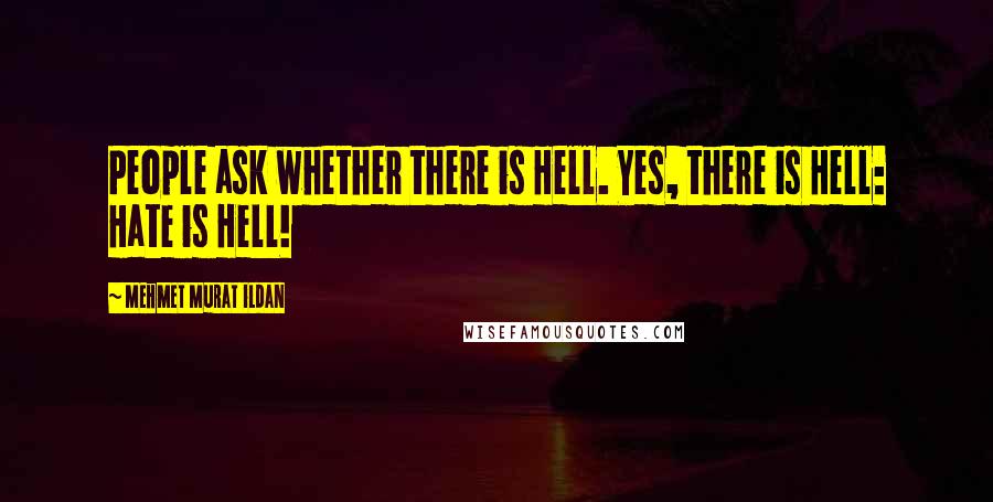 Mehmet Murat Ildan Quotes: People ask whether there is Hell. Yes, there is Hell: Hate is Hell!