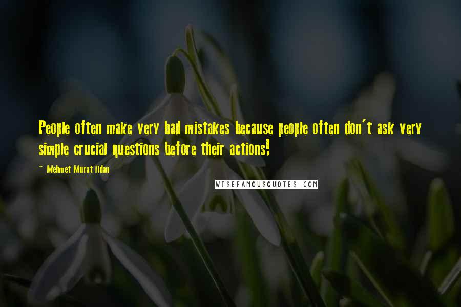 Mehmet Murat Ildan Quotes: People often make very bad mistakes because people often don't ask very simple crucial questions before their actions!