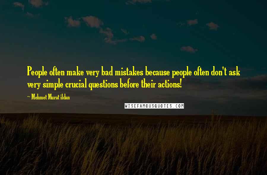 Mehmet Murat Ildan Quotes: People often make very bad mistakes because people often don't ask very simple crucial questions before their actions!