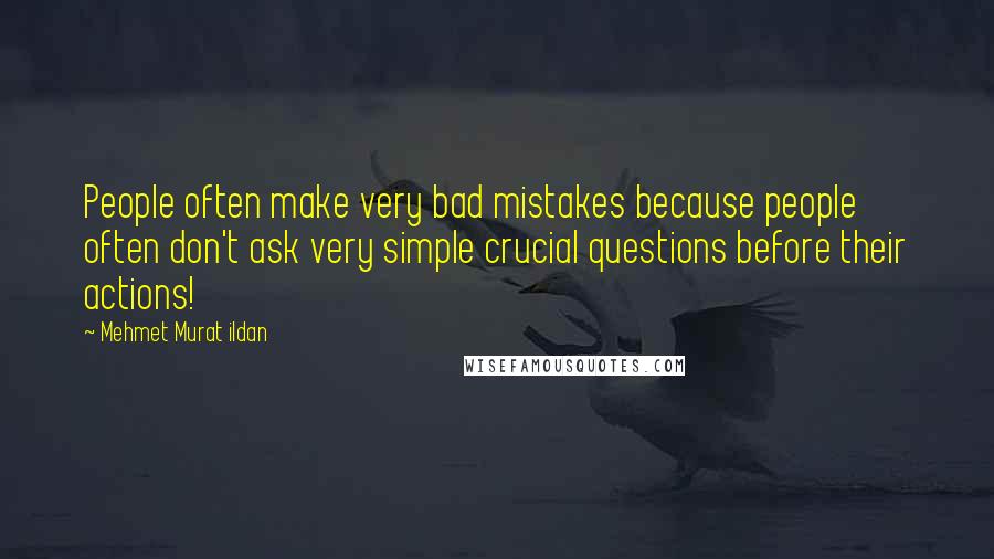 Mehmet Murat Ildan Quotes: People often make very bad mistakes because people often don't ask very simple crucial questions before their actions!