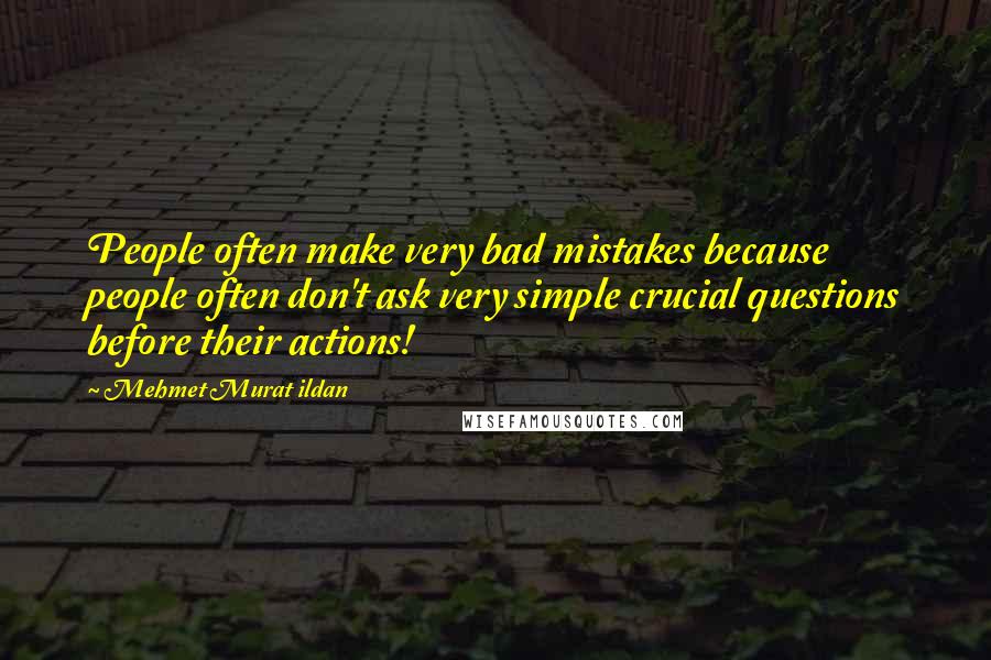 Mehmet Murat Ildan Quotes: People often make very bad mistakes because people often don't ask very simple crucial questions before their actions!