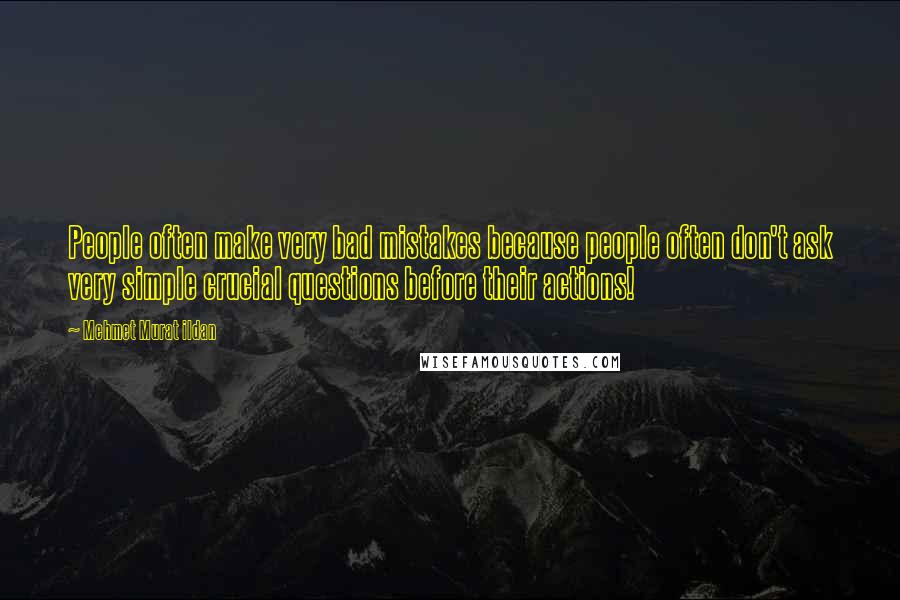 Mehmet Murat Ildan Quotes: People often make very bad mistakes because people often don't ask very simple crucial questions before their actions!