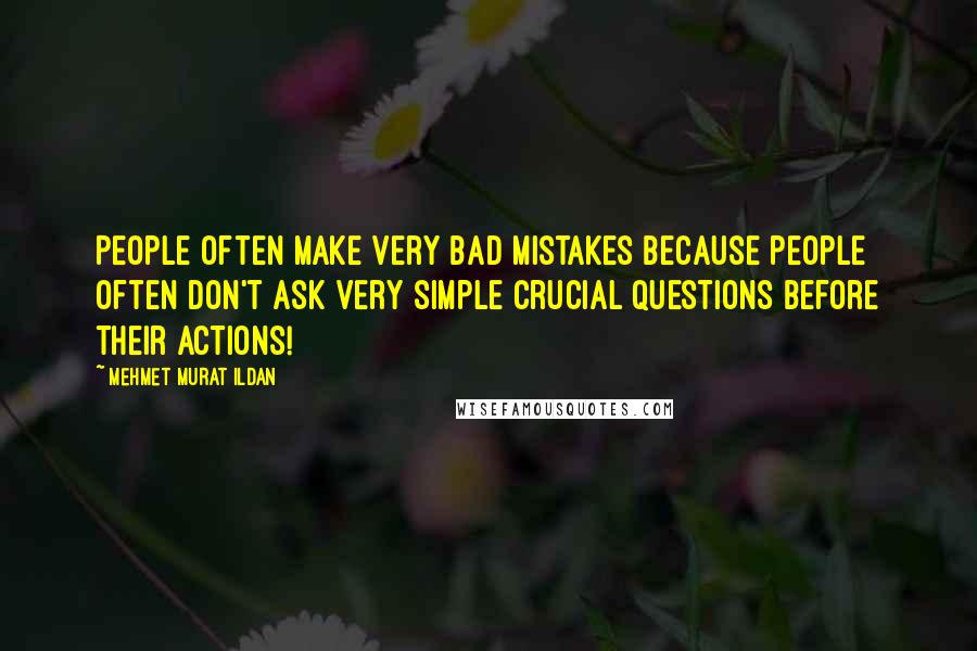 Mehmet Murat Ildan Quotes: People often make very bad mistakes because people often don't ask very simple crucial questions before their actions!