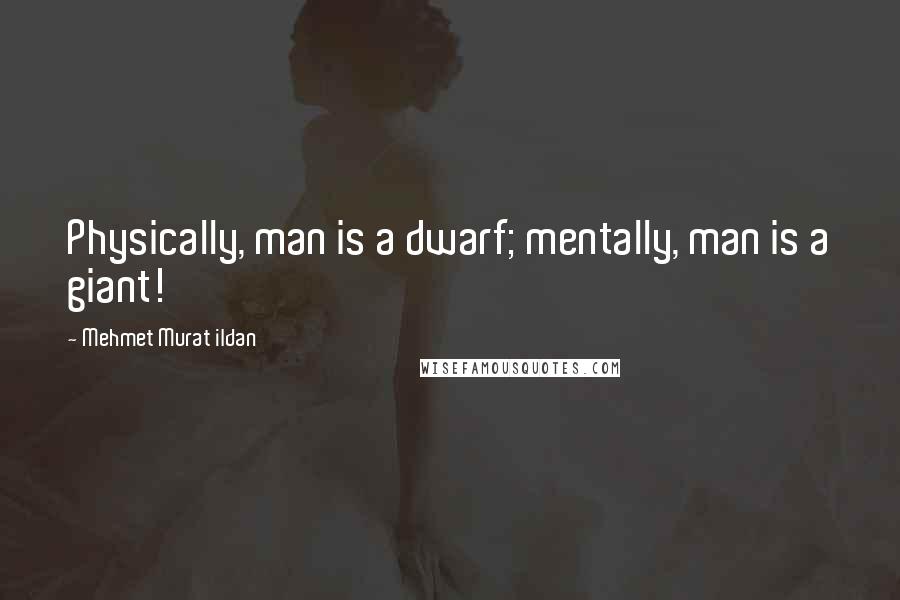 Mehmet Murat Ildan Quotes: Physically, man is a dwarf; mentally, man is a giant!